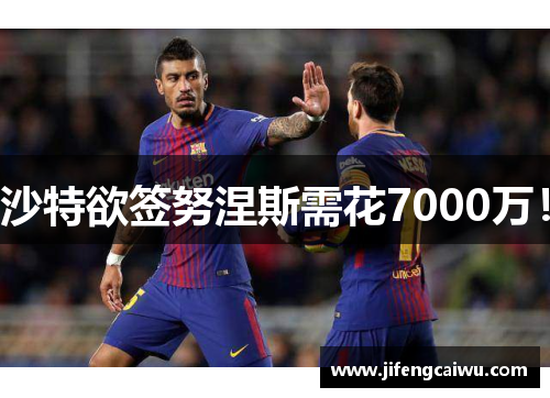 沙特欲签努涅斯需花7000万!